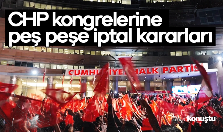 CHP kongrelerine peş peşe iptal kararları