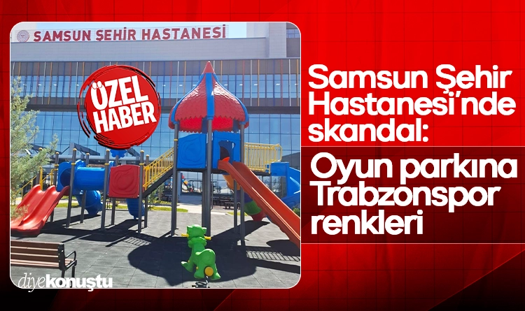 Samsun Şehir Hastanesi’nde skandal: Oyun parkına Trabzonspor renkleri