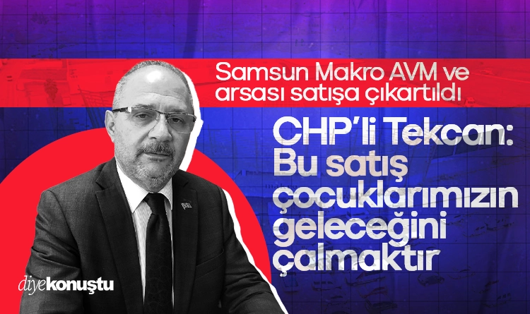 Samsun’da Makro AVM ve arsası satışta: CHP’li Tekcan’dan sert tepki