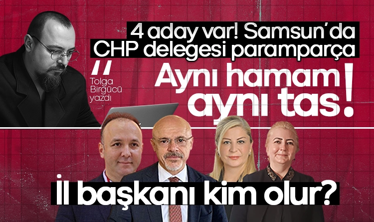 Tolga Birgücü yazdı: Delege yine bölündü! Aynı hamam aynı tas: CHP Samsun’da 4 adayla seçime gidiyor!