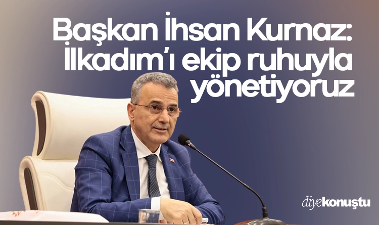 Başkan İhsan Kurnaz: İlkadım’ı ekip ruhuyla yönetiyoruz