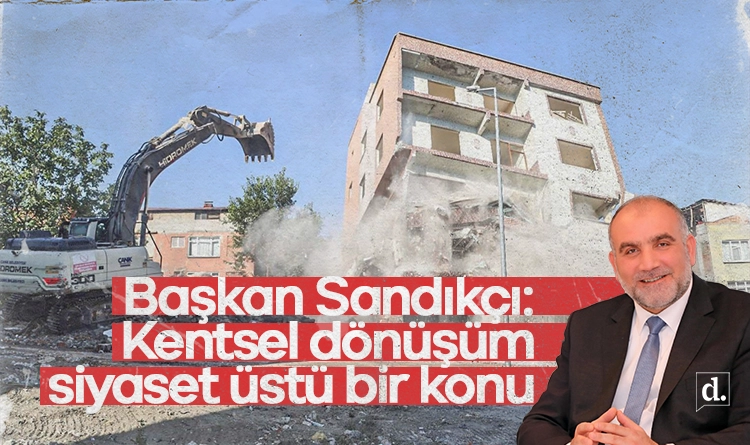 Başkan Sandıkçı: Kentsel dönüşüm siyaset üstü bir konudur
