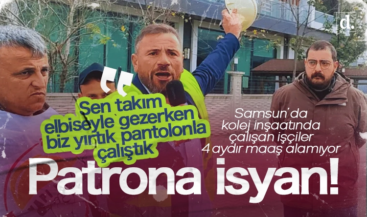 Patrona isyan! Samsun’da kolej inşaatı işçileri 4 aydır alacaklarını bekliyor
