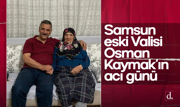 Eski Samsun Valisi Osman Kaymak’ın acı günü