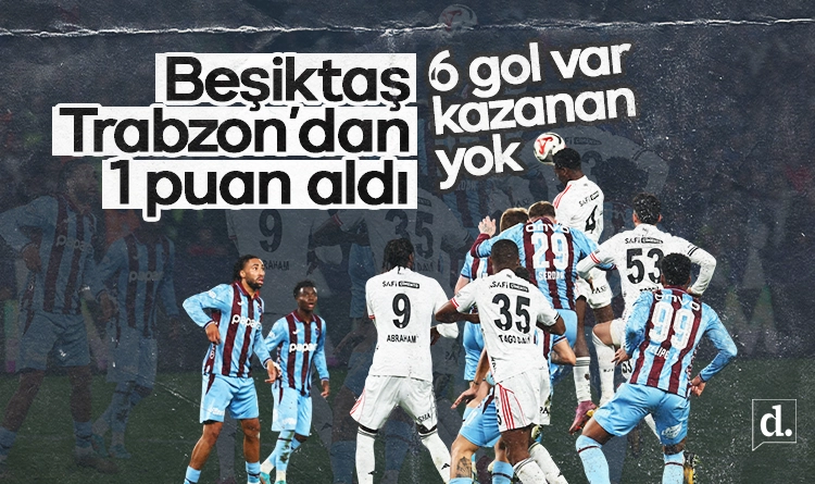 6 gol var kazanan yok! Beşiktaş, Trabzon’dan 1 puan aldı
