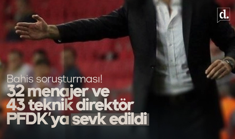 Süper Lig’de bahis soruşturması: 43 teknik direktör, 32 menajer PFDK’ya!