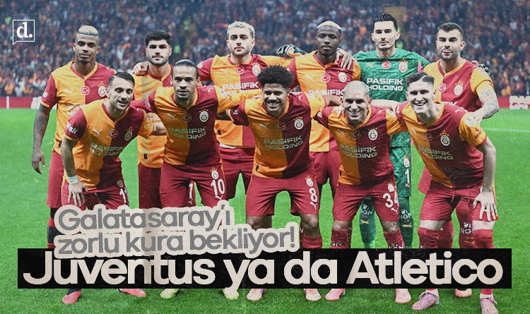 Galatasaray’ı zorlu kura bekliyor: Juventus ya da Atletico