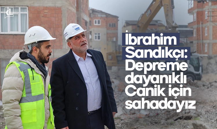İbrahim Sandıkçı: Depreme dayanıklı Canik için sahadayız