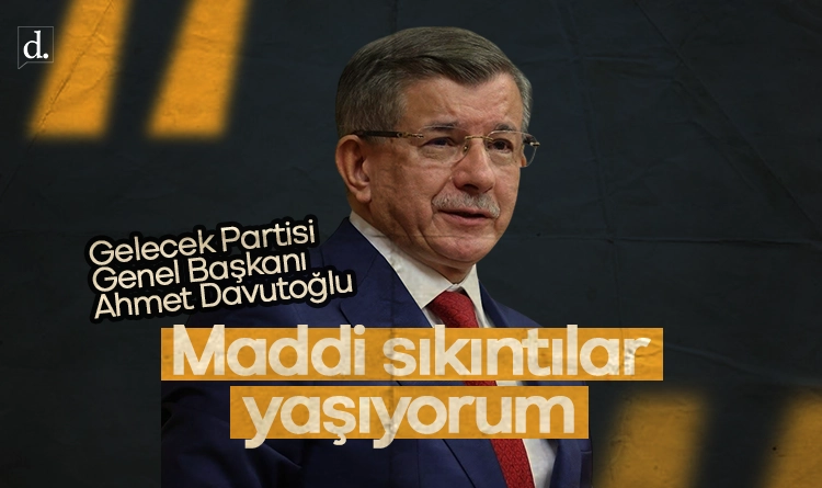Ahmet Davutoğlu: Maddi sıkıntılar yaşıyorum