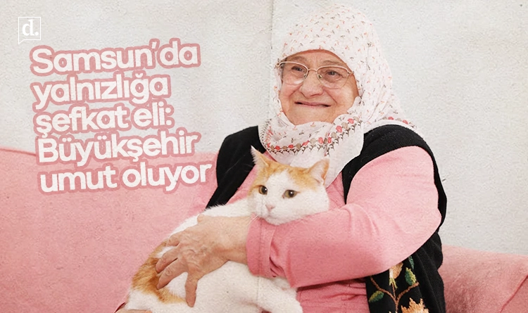 Samsun’da yalnızlığa şefkat eli: Büyükşehir umut oluyor