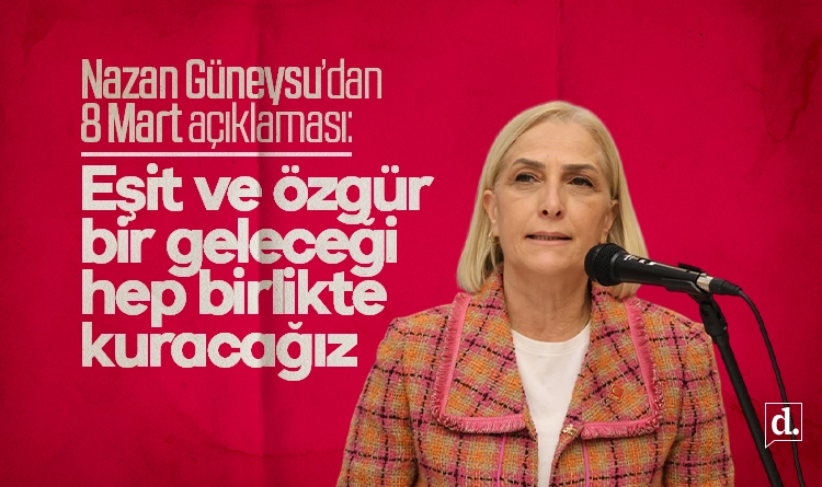 Nazan Güneysu’dan 8 Mart açıklaması: Eşit ve özgür bir geleceği birlikte kuracağız