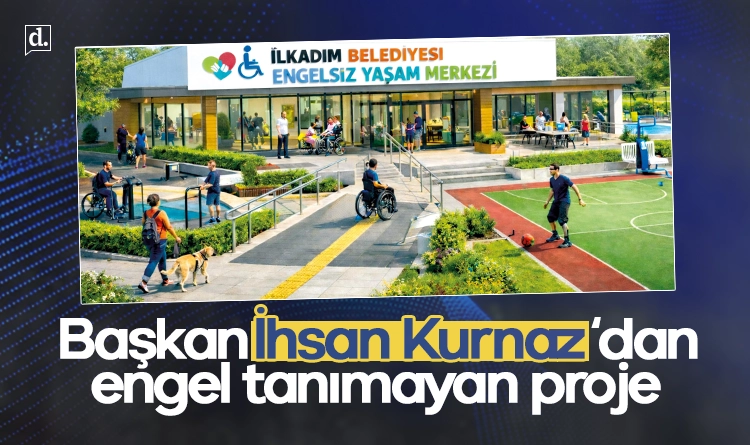 Başkan İhsan Kurnaz’dan engel tanımayan proje: Engelsiz Yaşam Merkezi